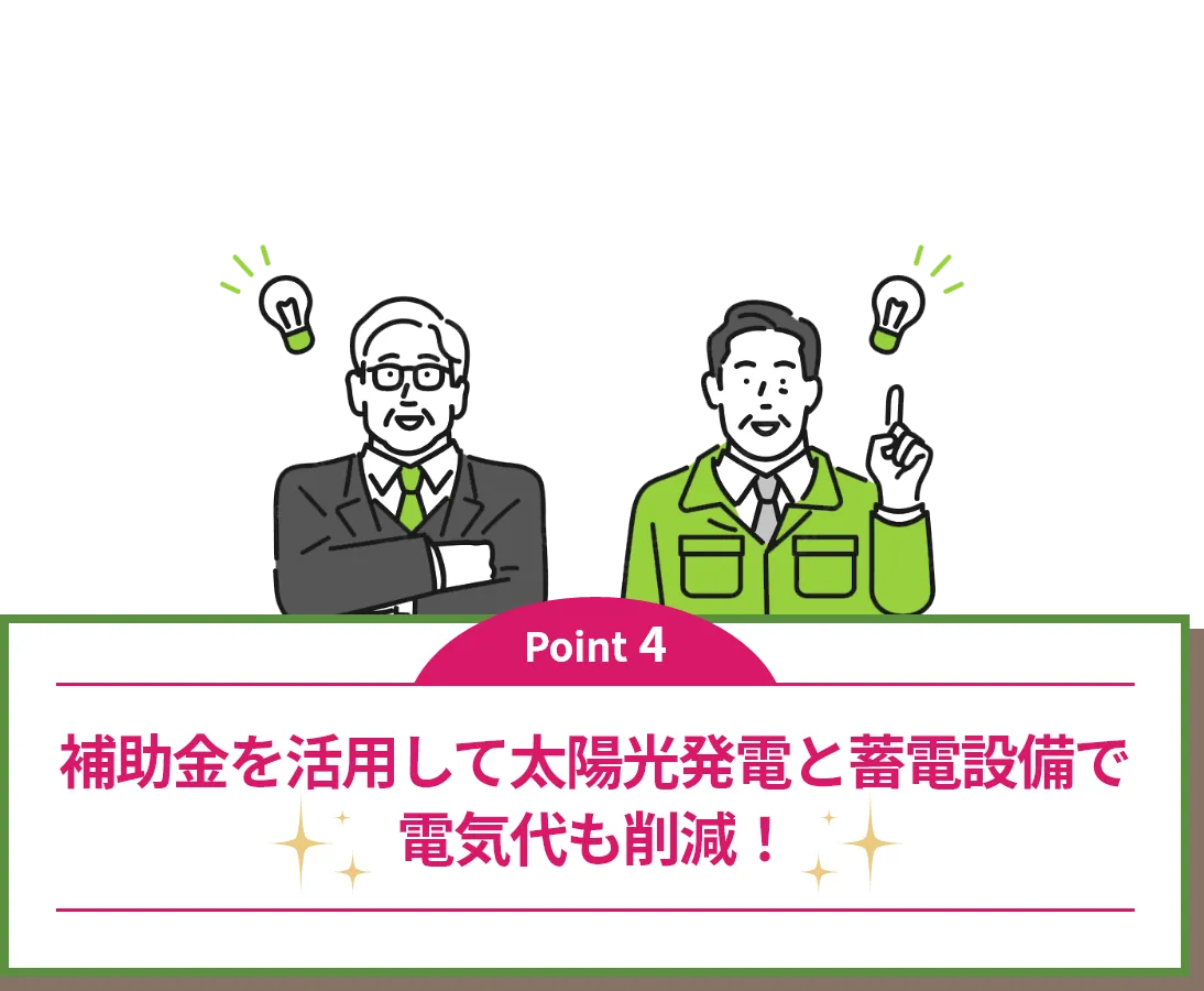 Point4｜補助金を活用して太陽光発電と蓄電設備で電気代も削減！